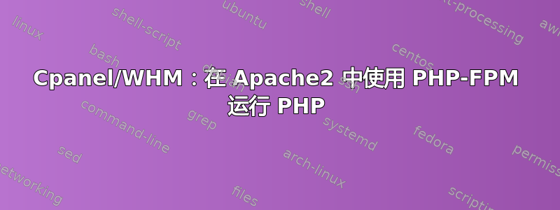 Cpanel/WHM：在 Apache2 中使用 PHP-FPM 运行 PHP