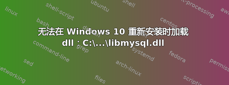 无法在 Windows 10 重新安装时加载 dll：C:\...\libmysql.dll