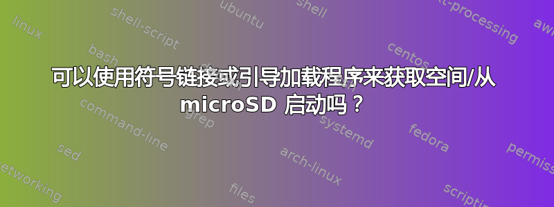 可以使用符号链接或引导加载程序来获取空间/从 microSD 启动吗？