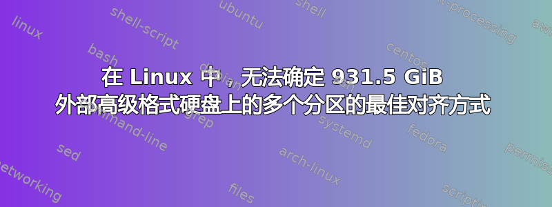 在 Linux 中，无法确定 931.5 GiB 外部高级格式硬盘上的多个分区的最佳对齐方式