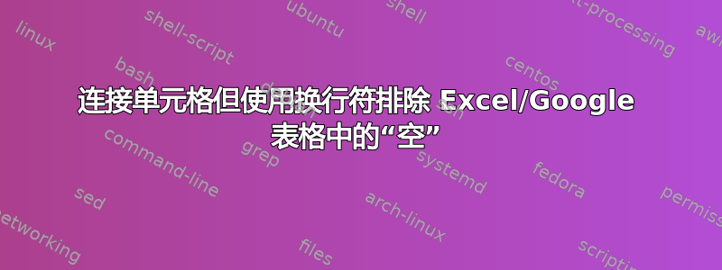 连接单元格但使用换行符排除 Excel/Google 表格中的“空”