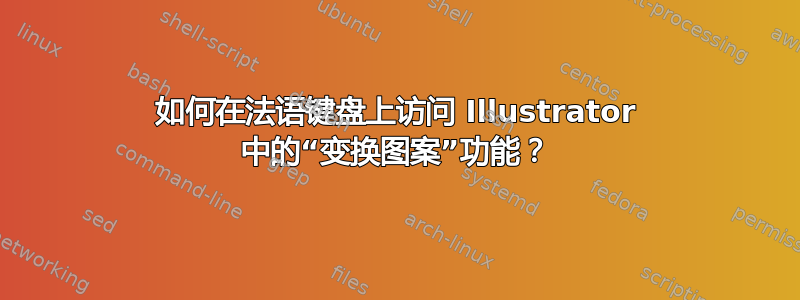 如何在法语键盘上访问 Illustrator 中的“变换图案”功能？