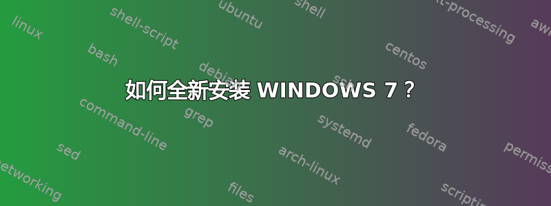 如何全新安装 WINDOWS 7？