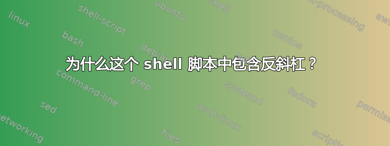 为什么这个 shell 脚本中包含反斜杠？