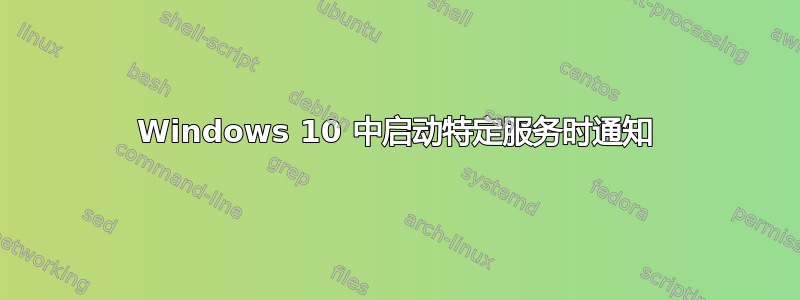 Windows 10 中启动特定服务时通知