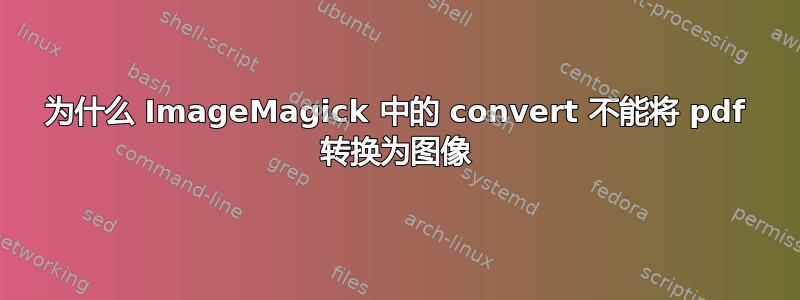 为什么 ImageMagick 中的 convert 不能将 pdf 转换为图像