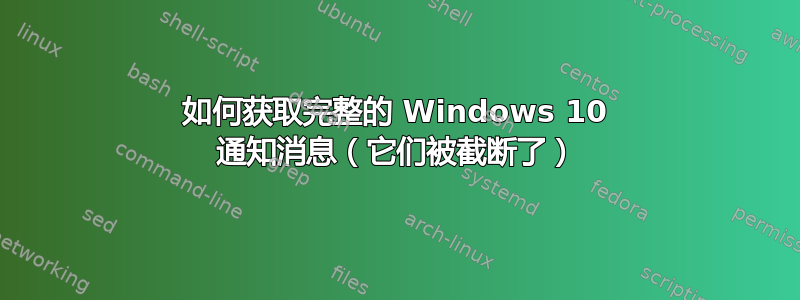 如何获取完整的 Windows 10 通知消息（它们被截断了）