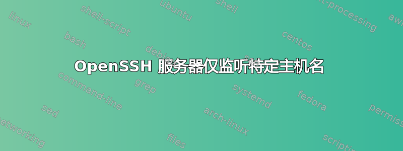 OpenSSH 服务器仅监听特定主机名