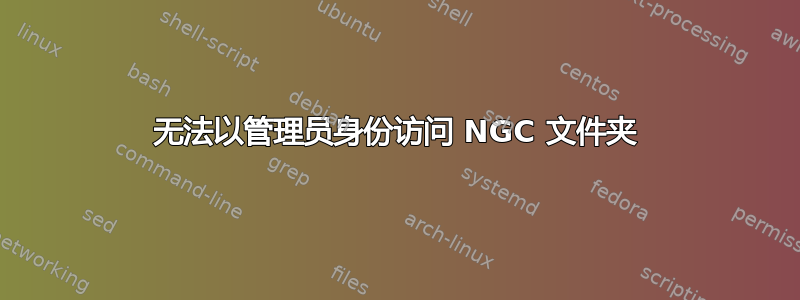 无法以管理员身份访问 NGC 文件夹