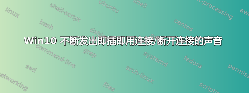 Win10 不断发出即插即用连接/断开连接的声音