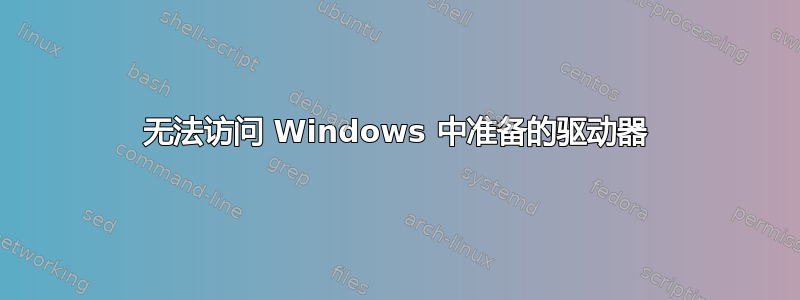 无法访问 Windows 中准备的驱动器