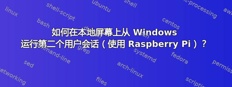 如何在本地屏幕上从 Windows 运行第二个用户会话（使用 Raspberry Pi）？