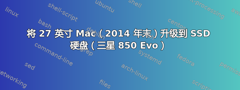 将 27 英寸 Mac（2014 年末）升级到 SSD 硬盘（三星 850 Evo）