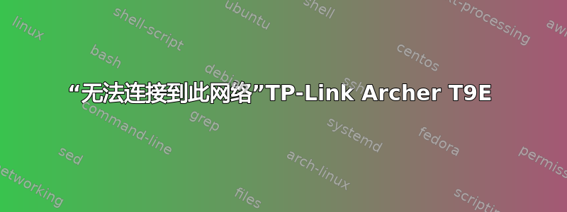 “无法连接到此网络”TP-Link Archer T9E