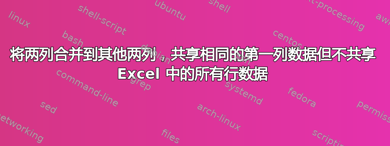 将两列合并到其他两列，共享相同的第一列数据但不共享 Excel 中的所有行数据