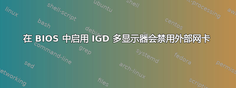 在 BIOS 中启用 IGD 多显示器会禁用外部网卡