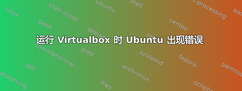 运行 Virtualbox 时 Ubuntu 出现错误