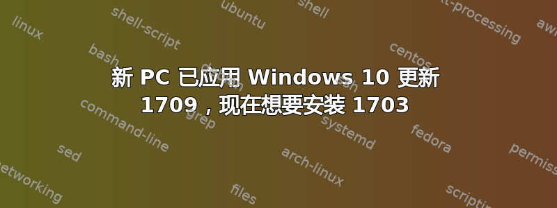 新 PC 已应用 Windows 10 更新 1709，现在想要安装 1703