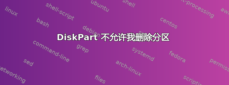 DiskPart 不允许我删除分区