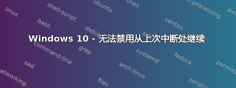 Windows 10 - 无法禁用从上次中断处继续