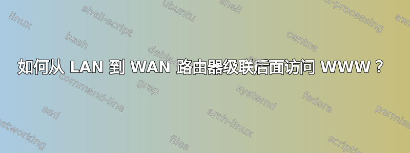 如何从 LAN 到 WAN 路由器级联后面访问 WWW？