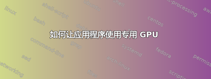 如何让应用程序使用专用 GPU