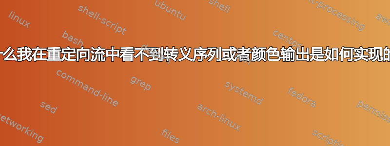 为什么我在重定向流中看不到转义序列或者颜色输出是如何实现的？ 