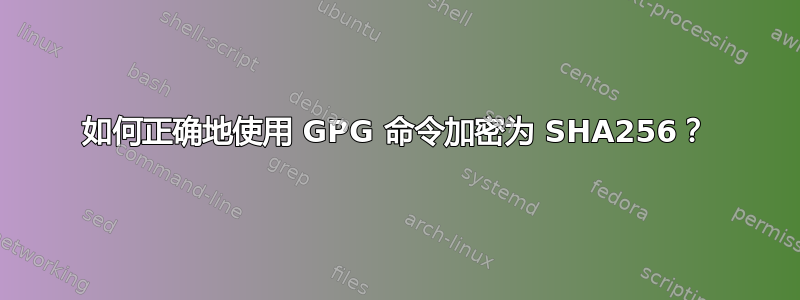 如何正确地使用 GPG 命令加密为 SHA256？