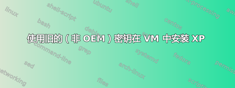 使用旧的（非 OEM）密钥在 VM 中安装 XP