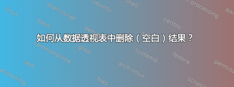 如何从数据透视表中删除（空白）结果？