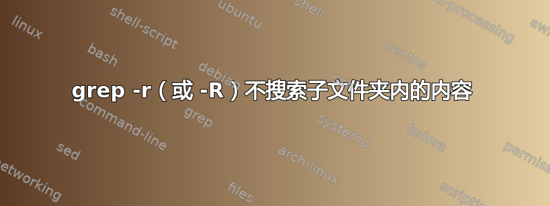 grep -r（或 -R）不搜索子文件夹内的内容