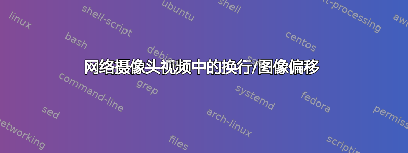 网络摄像头视频中的换行/图像偏移