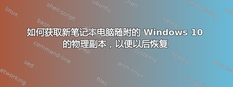 如何获取新笔记本电脑随附的 Windows 10 的物理副本，以便以后恢复