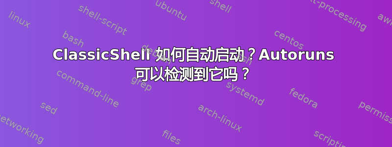 ClassicShell 如何自动启动？Autoruns 可以检测到它吗？