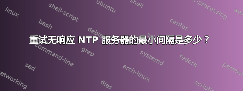 重试无响应 NTP 服务器的最小间隔是多少？