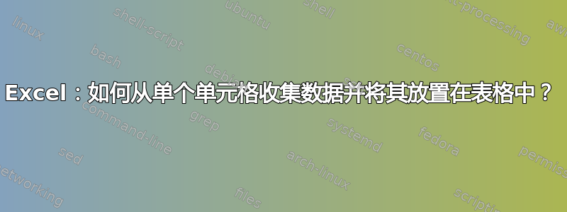 Excel：如何从单个单元格收集数据并将其放置在表格中？