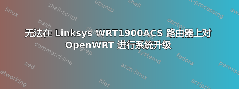 无法在 Linksys WRT1900ACS 路由器上对 OpenWRT 进行系统升级