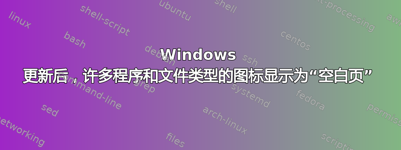 Windows 更新后，许多程序和文件类型的图标显示为“空白页”