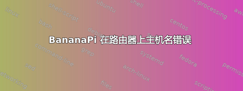 BananaPi 在路由器上主机名错误