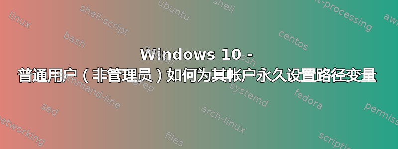 Windows 10 - 普通用户（非管理员）如何为其帐户永久设置路径变量