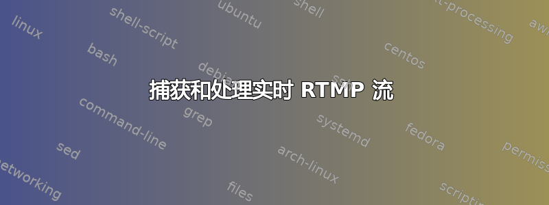 捕获和处理实时 RTMP 流