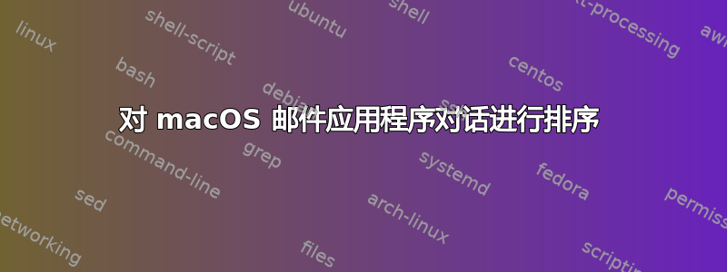 对 macOS 邮件应用程序对话进行排序