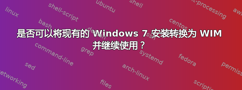 是否可以将现有的 Windows 7 安装转换为 WIM 并继续使用？