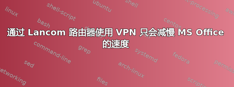 通过 Lancom 路由器使用 VPN 只会减慢 MS Office 的速度