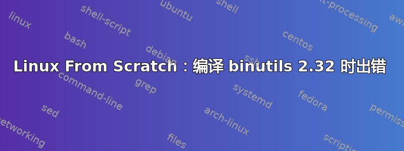 Linux From Scratch：编译 binutils 2.32 时出错