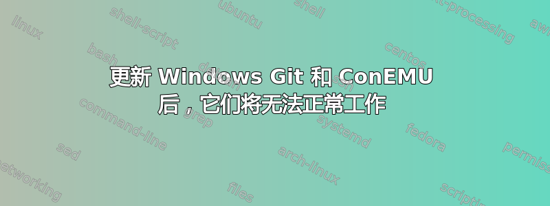 更新 Windows Git 和 ConEMU 后，它们将无法正常工作