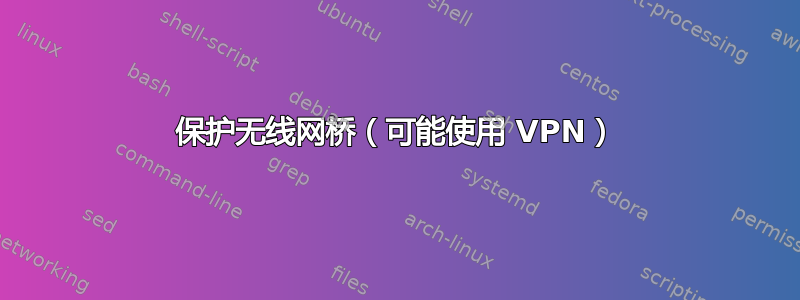 保护无线网桥（可能使用 VPN）