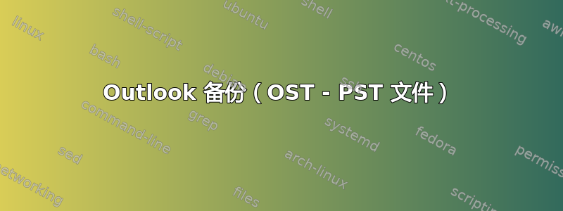 Outlook 备份（OST - PST 文件）