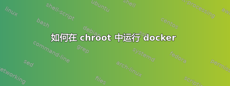 如何在 chroot 中运行 docker