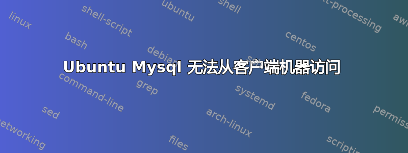 Ubuntu Mysql 无法从客户端机器访问